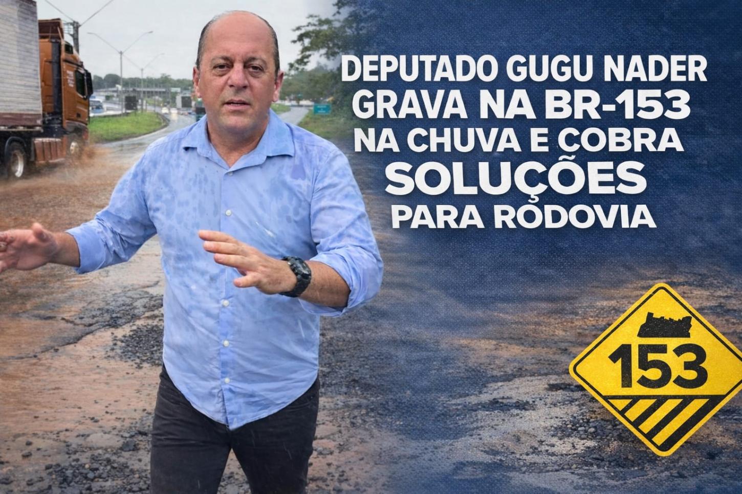 Deputado Gugu Nader vai à BR-153, grava vídeo na chuva e cobra soluções para rodovia